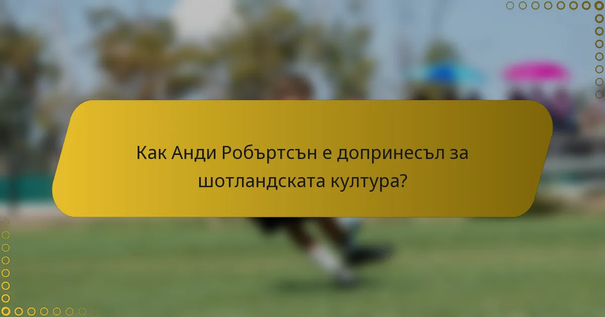 Как Анди Робъртсън е допринесъл за шотландската култура?