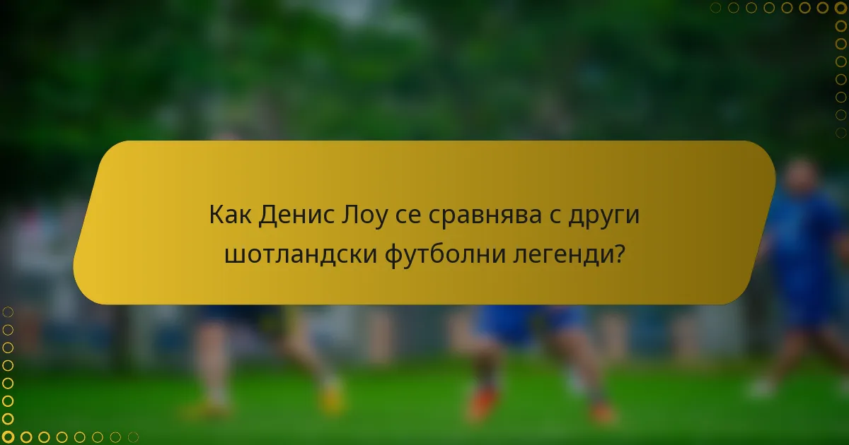 Как Денис Лоу се сравнява с други шотландски футболни легенди?