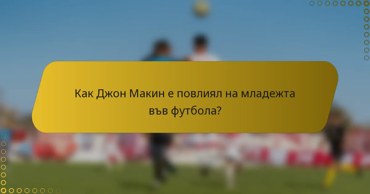 Как Джон Макин е повлиял на младежта във футбола?