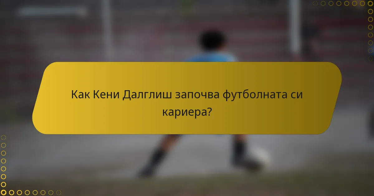 Как Кени Далглиш започва футболната си кариера?