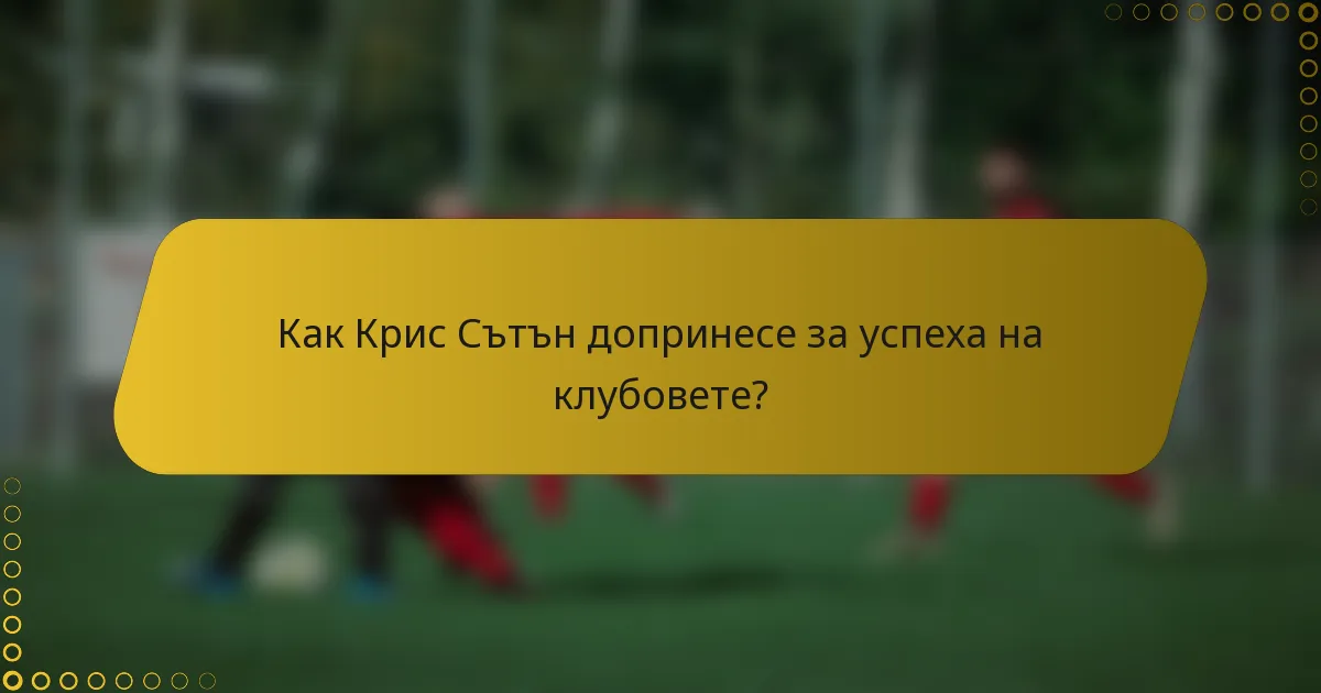 Как Крис Сътън допринесе за успеха на клубовете?