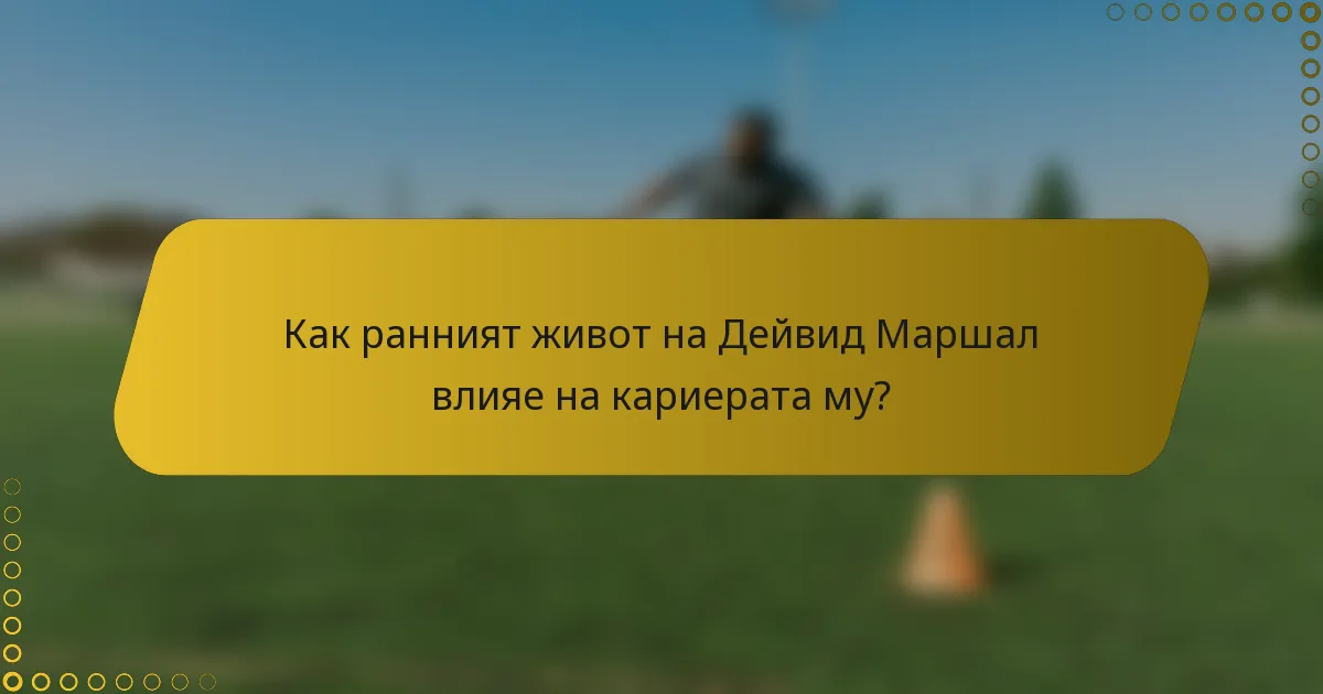 Как ранният живот на Дейвид Маршал влияе на кариерата му?