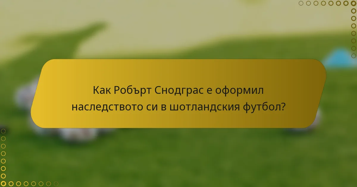 Как Робърт Снодграс е оформил наследството си в шотландския футбол?