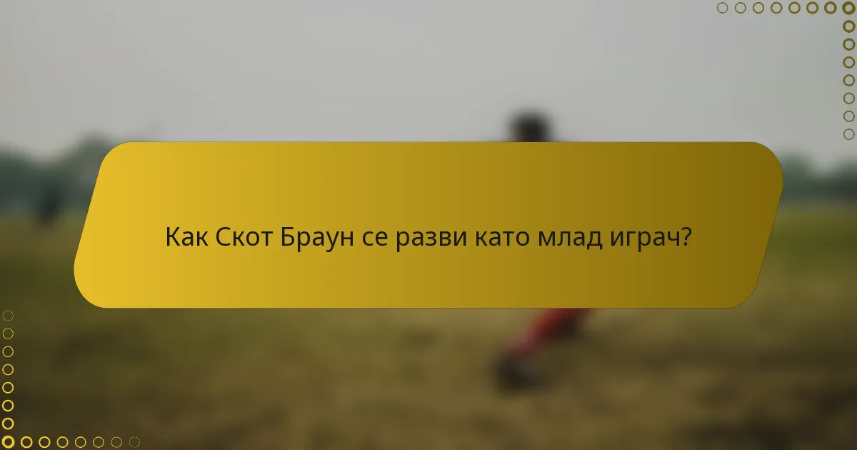 Как Скот Браун се разви като млад играч?