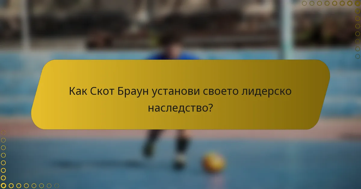 Как Скот Браун установи своето лидерско наследство?