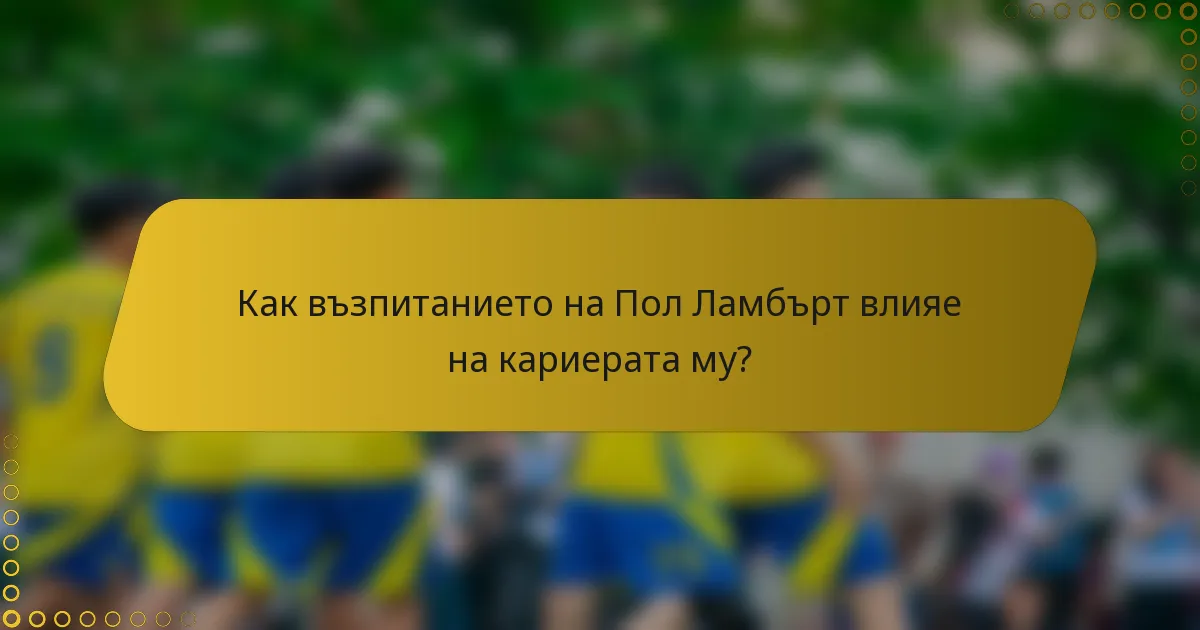 Как възпитанието на Пол Ламбърт влияе на кариерата му?
