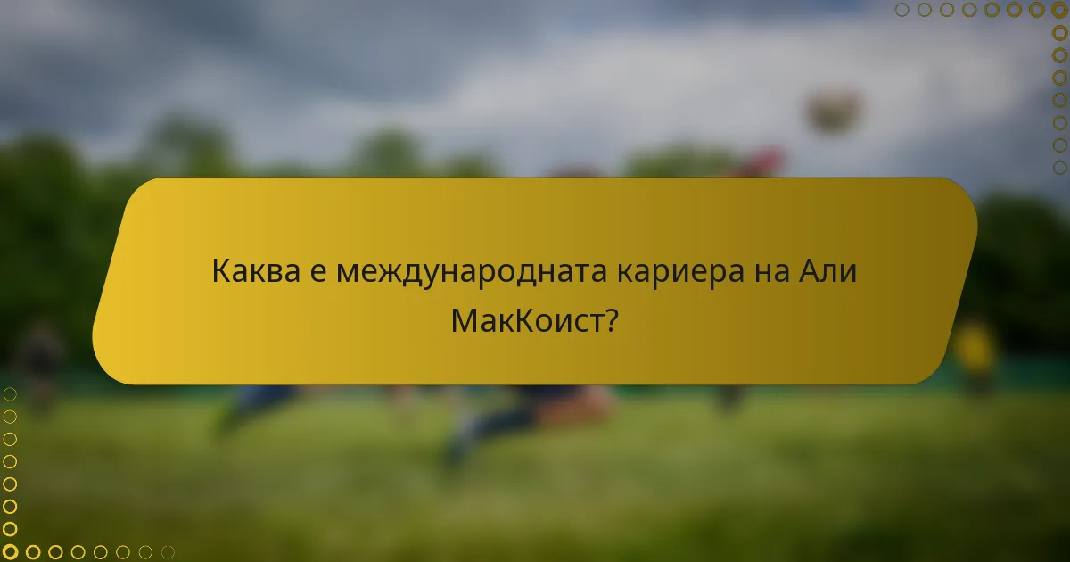 Каква е международната кариера на Али МакКоист?