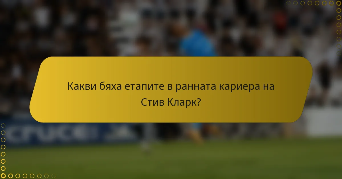 Какви бяха етапите в ранната кариера на Стив Кларк?