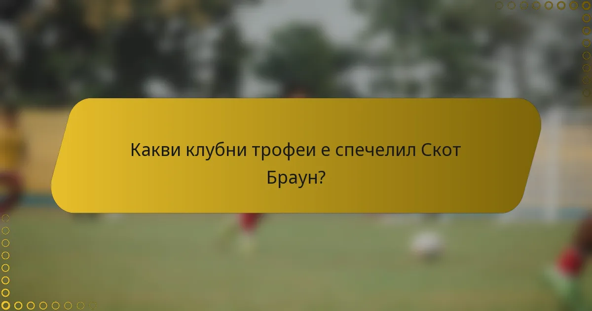 Какви клубни трофеи е спечелил Скот Браун?