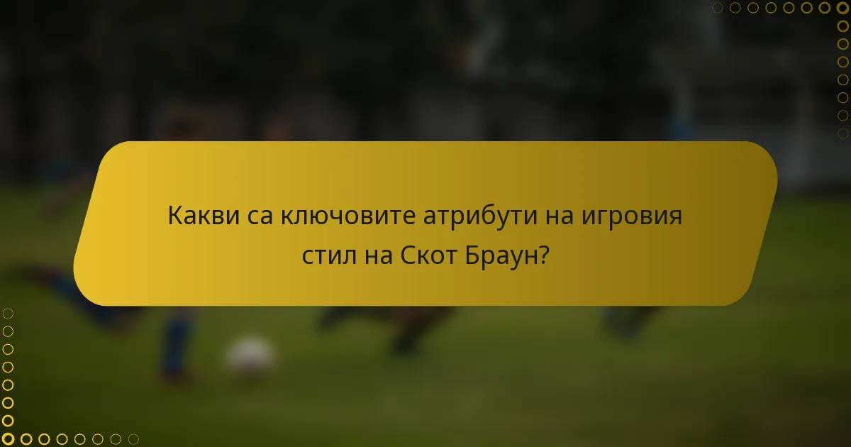 Какви са ключовите атрибути на игровия стил на Скот Браун?