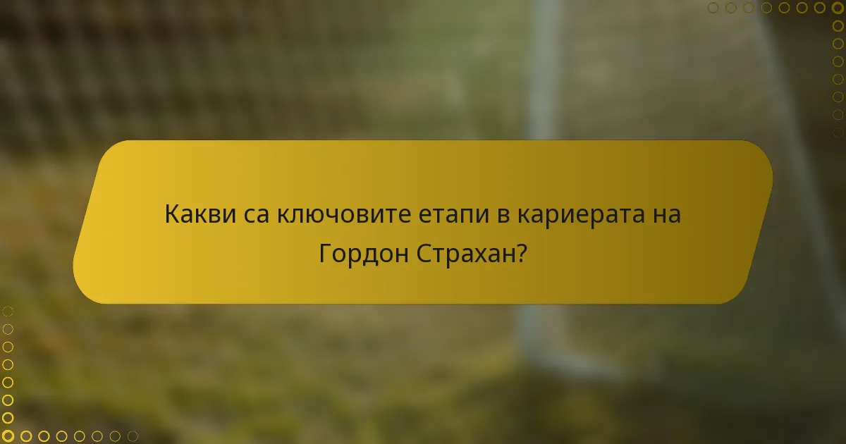 Какви са ключовите етапи в кариерата на Гордон Страхан?