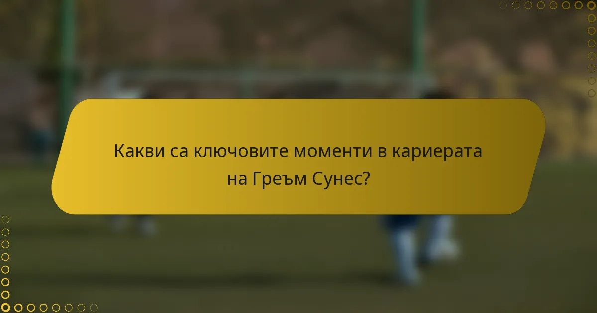 Какви са ключовите моменти в кариерата на Греъм Сунес?