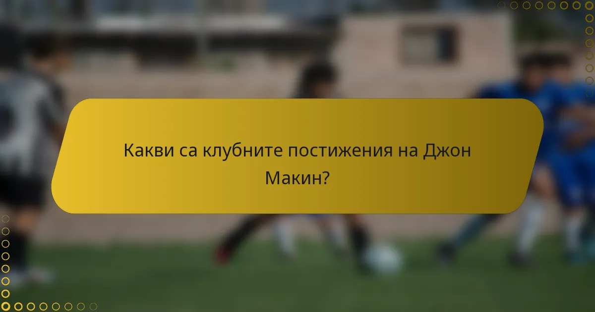 Какви са клубните постижения на Джон Макин?