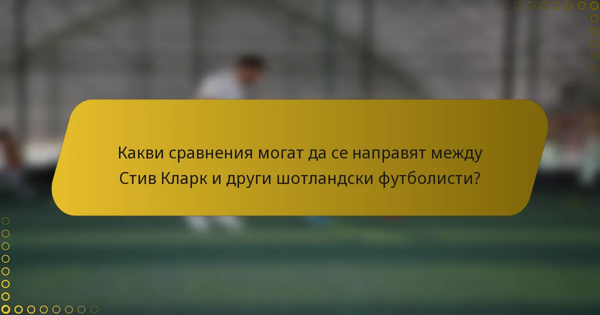 Какви сравнения могат да се направят между Стив Кларк и други шотландски футболисти?