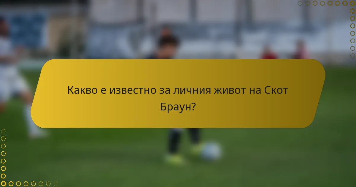 Какво е известно за личния живот на Скот Браун?