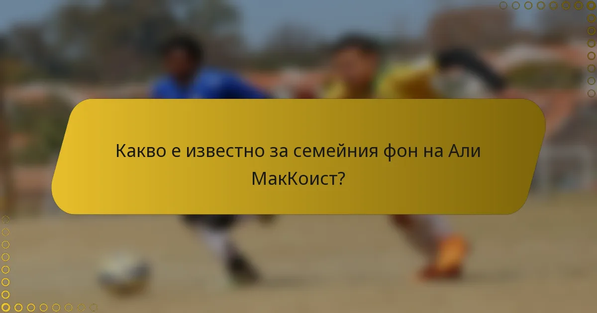 Какво е известно за семейния фон на Али МакКоист?