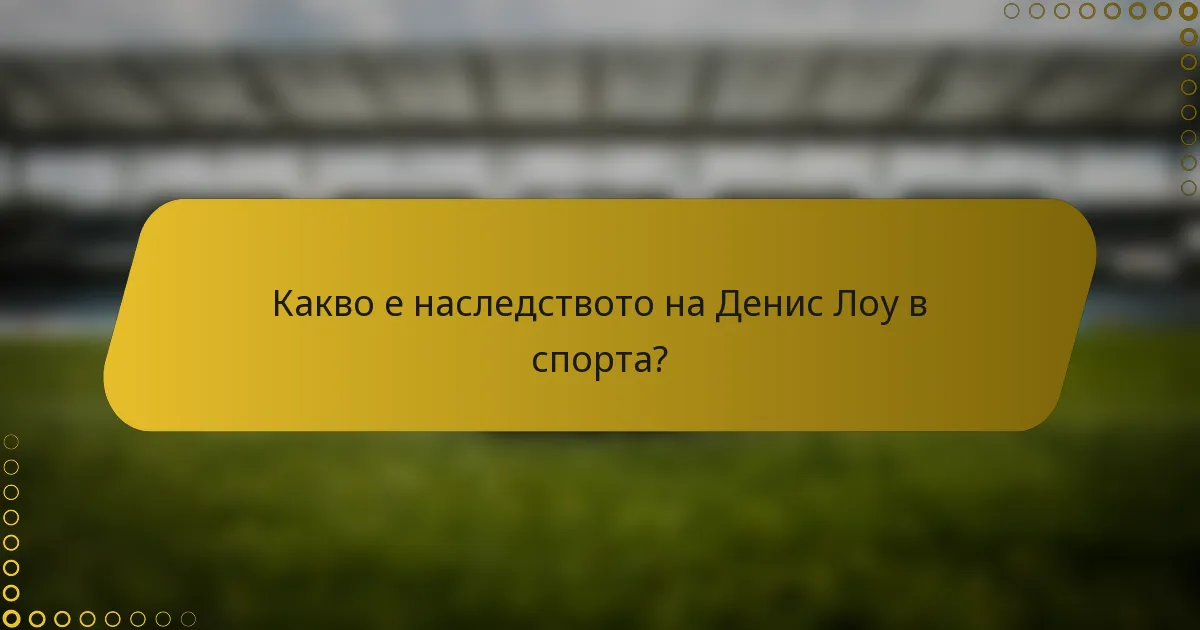 Какво е наследството на Денис Лоу в спорта?