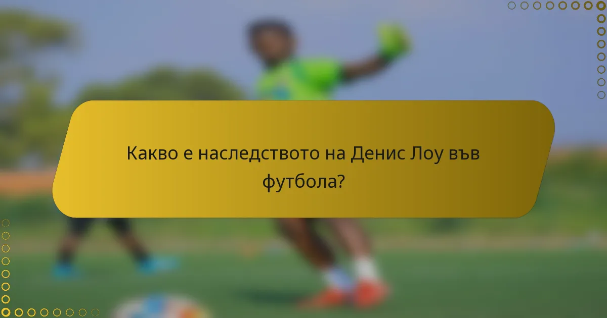 Какво е наследството на Денис Лоу във футбола?