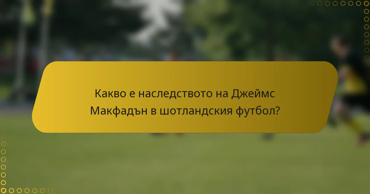 Какво е наследството на Джеймс Макфадън в шотландския футбол?