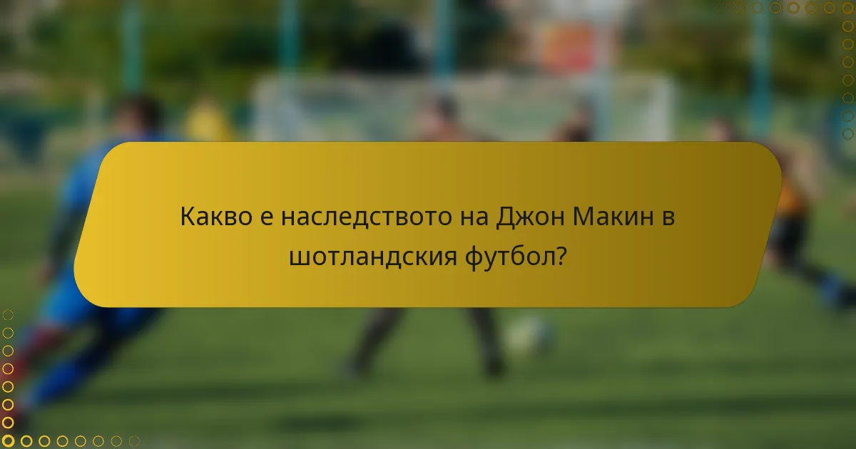 Какво е наследството на Джон Макин в шотландския футбол?