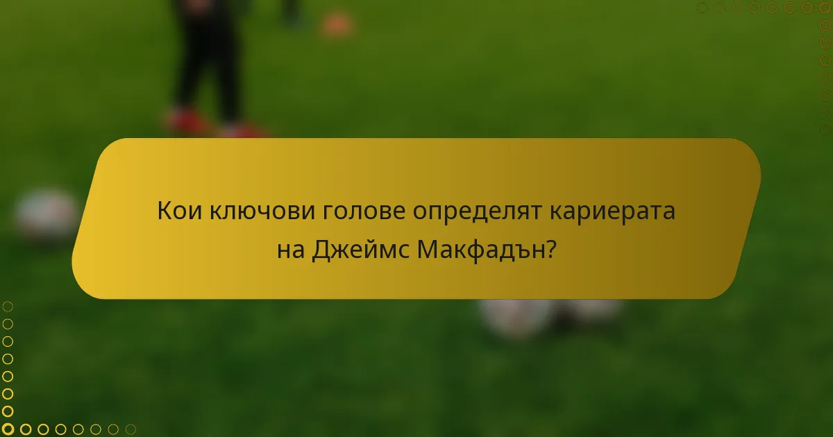Кои ключови голове определят кариерата на Джеймс Макфадън?