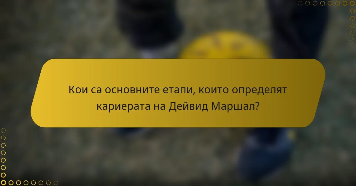 Кои са основните етапи, които определят кариерата на Дейвид Маршал?